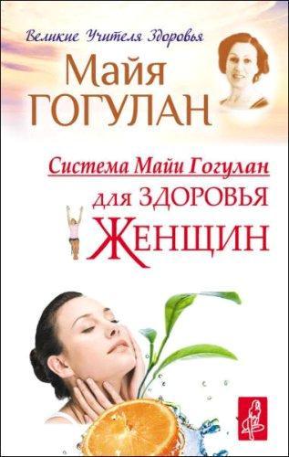 Майя Гогулан - Система Майи Гогулан для здоровья женщин (2014) rtf, fb2