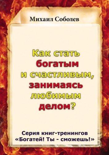 Михаил Соболев - Как стать богатым и счастливым, занимаясь любимым делом? (2015) rtf, fb2